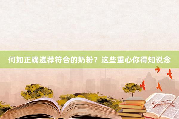 何如正确遴荐符合的奶粉？这些重心你得知说念